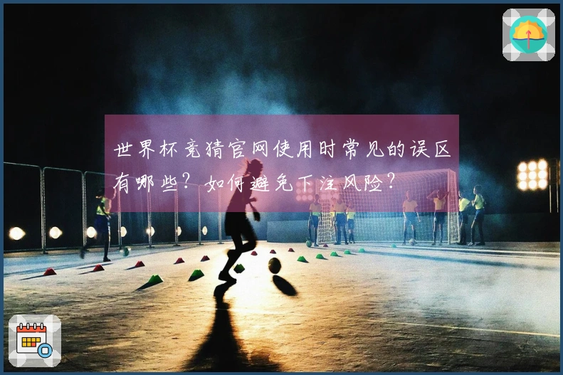 世界杯竞猜官网使用时常见的误区有哪些？如何避免下注风险？