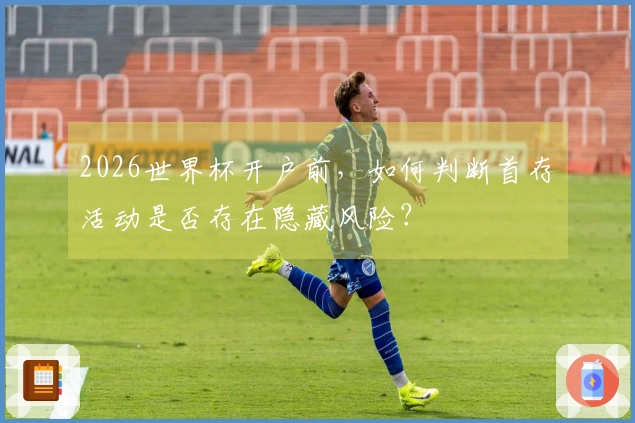 2026世界杯开户前，如何判断首存活动是否存在隐藏风险？