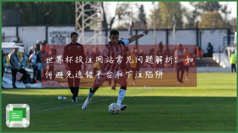 世界杯投注网站常见问题解析：如何避免选错平台和下注陷阱