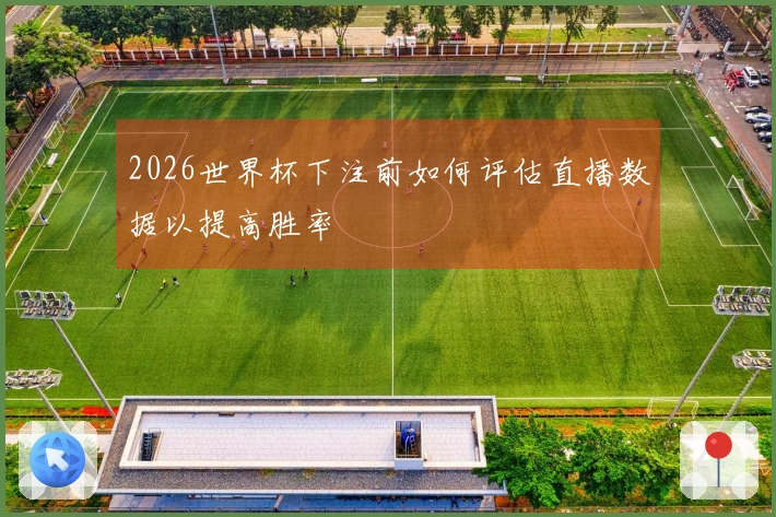 2026世界杯下注前如何评估直播数据以提高胜率