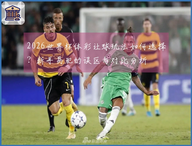 2026世界杯体彩让球玩法如何选择？新手易犯的误区与对比分析