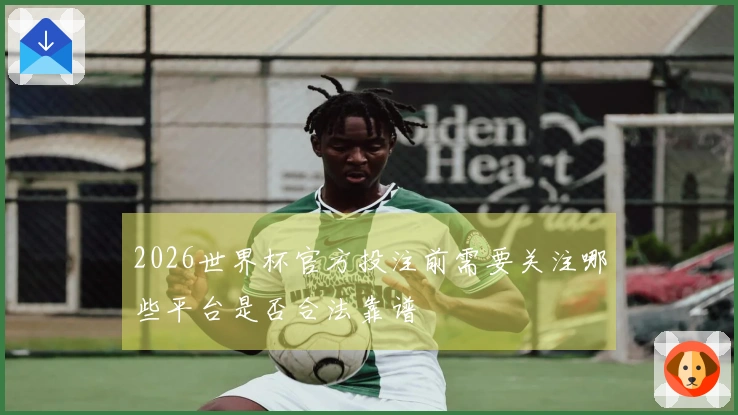 2026世界杯官方投注前需要关注哪些平台是否合法靠谱