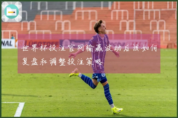 世界杯投注官网输赢波动后该如何复盘和调整投注策略