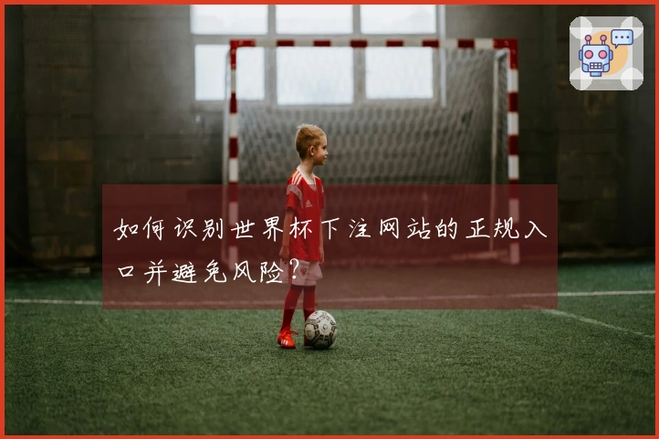 如何识别世界杯下注网站的正规入口并避免风险？