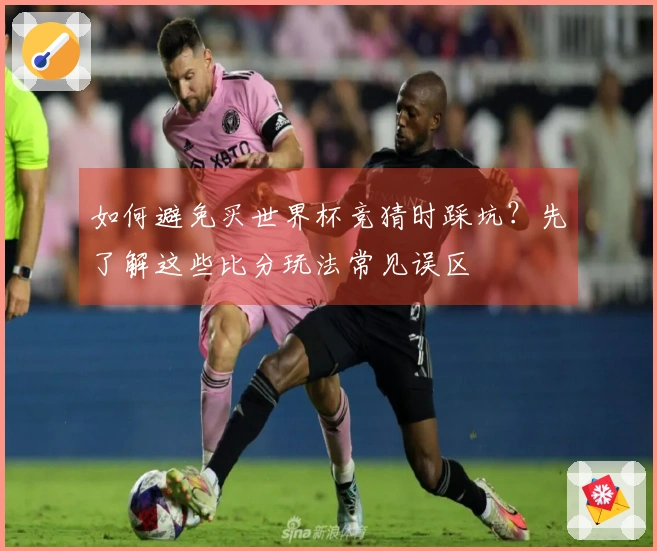 如何避免买世界杯竞猜时踩坑?先了解这些比分玩法常见误区