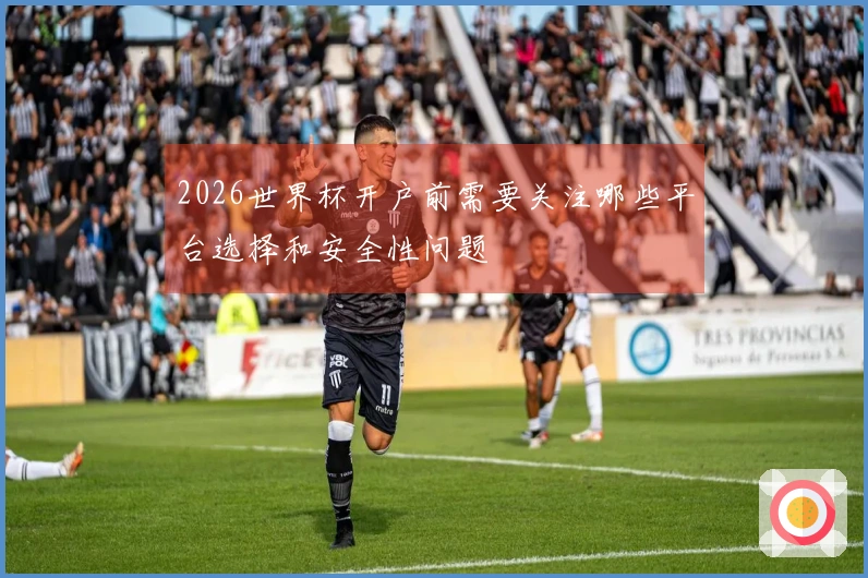 2026世界杯开户前需要关注哪些平台选择和安全性问题