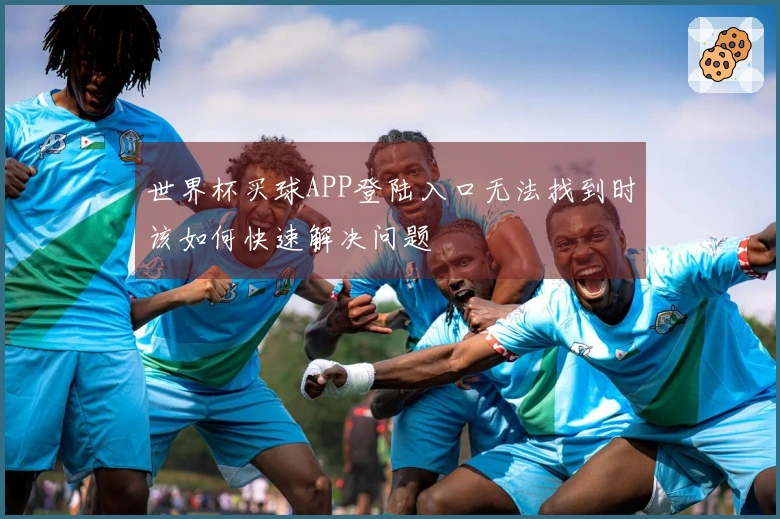 世界杯买球APP登陆入口无法找到时该如何快速解决问题