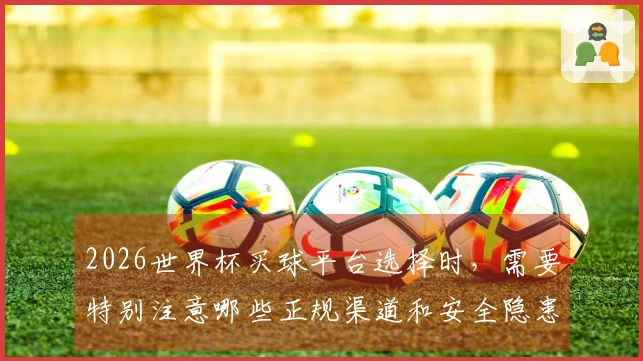 2026世界杯买球平台选择时，需要特别注意哪些正规渠道和安全隐患？