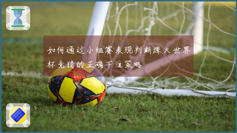 如何通过小组赛表现判断烽火世界杯竞猜的正确下注策略