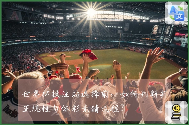 世界杯投注站选择前，如何判断其正规性与体彩竞猜流程？