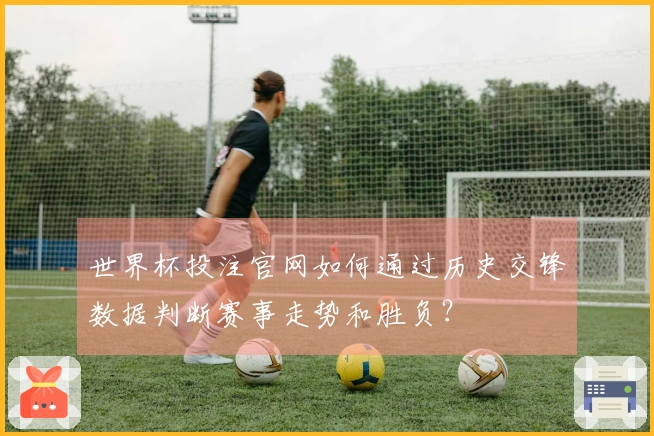 世界杯投注官网如何通过历史交锋数据判断赛事走势和胜负？