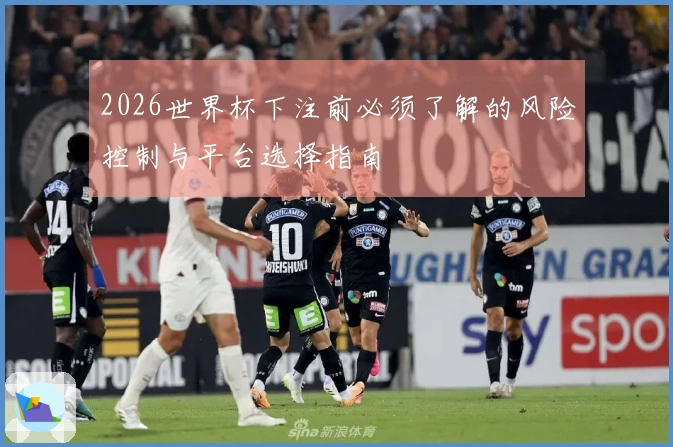 2026世界杯下注前必须了解的风险控制与平台选择指南