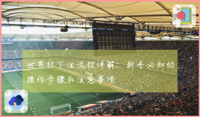 世界杯下注流程详解：新手必知的操作步骤和注意事项