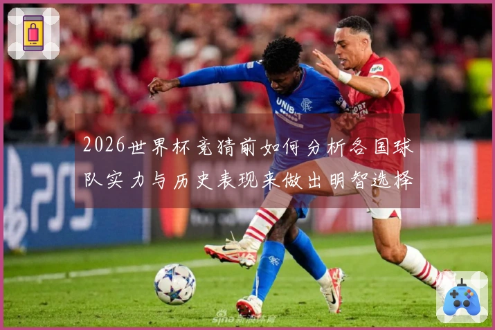 2026世界杯竞猜前如何分析各国球队实力与历史表现来做出明智选择