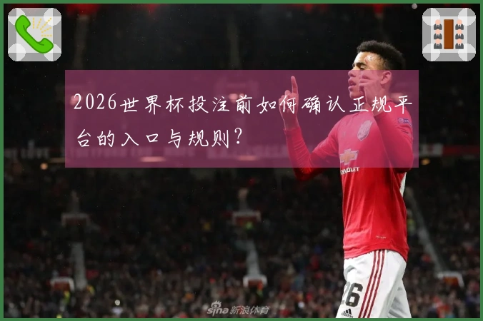 2026世界杯投注前如何确认正规平台的入口与规则？