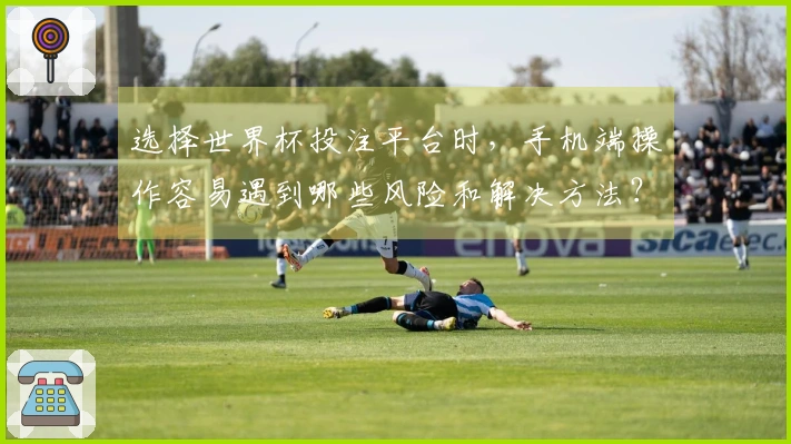 选择世界杯投注平台时，手机端操作容易遇到哪些风险和解决方法？