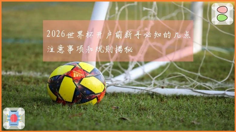 2026世界杯开户前新手必知的几点注意事项和规则揭秘