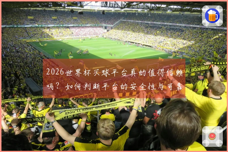 2026世界杯买球平台真的值得信赖吗？如何判断平台的安全性与可靠性