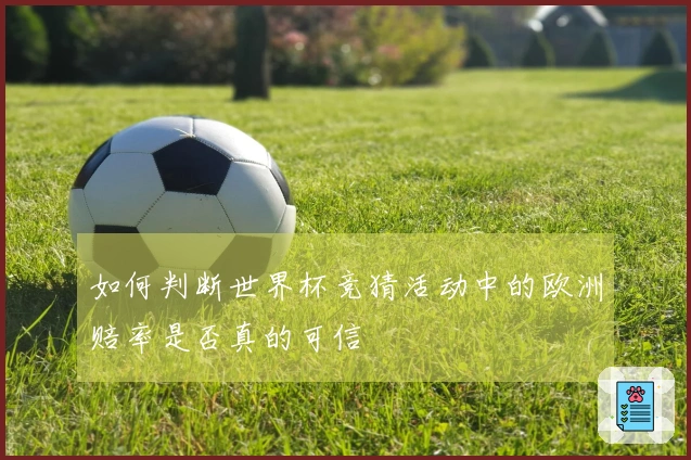 如何判断世界杯竞猜活动中的欧洲赔率是否真的可信