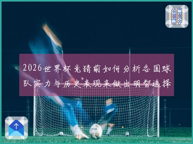 2026世界杯竞猜前如何分析各国球队实力与历史表现来做出明智选择