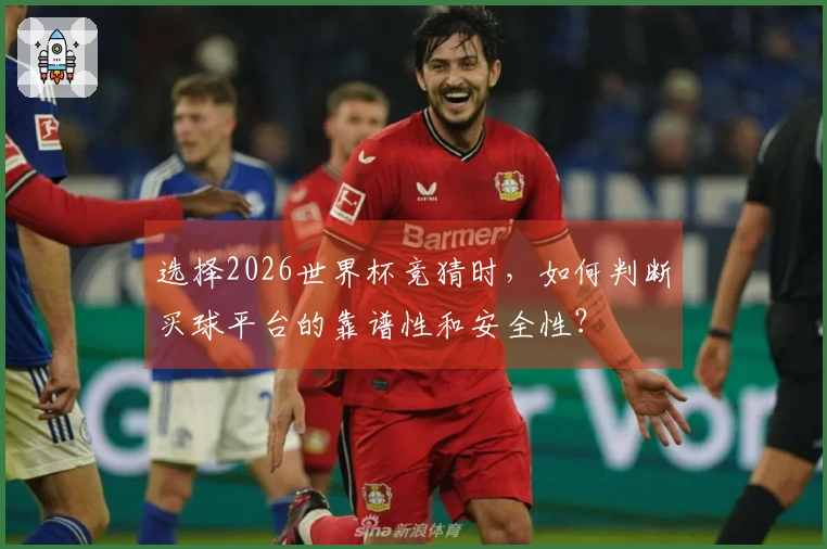 选择2026世界杯竞猜时，如何判断买球平台的靠谱性和安全性？