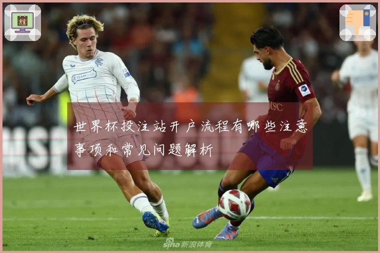 世界杯投注站开户流程有哪些注意事项和常见问题解析