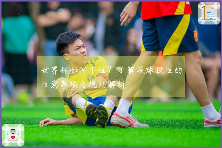 世界杯如何下注？了解滚球投注的注意事项与规则解析