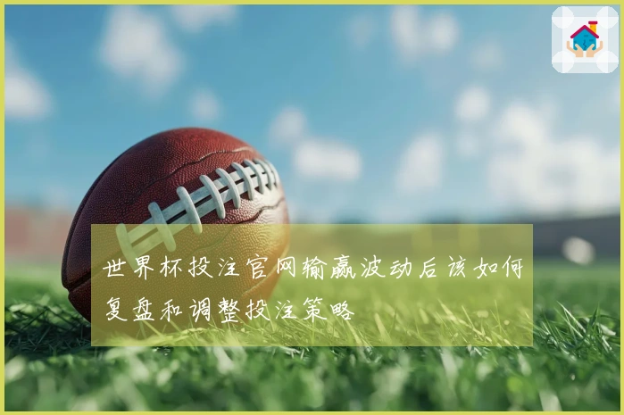 世界杯投注官网输赢波动后该如何复盘和调整投注策略