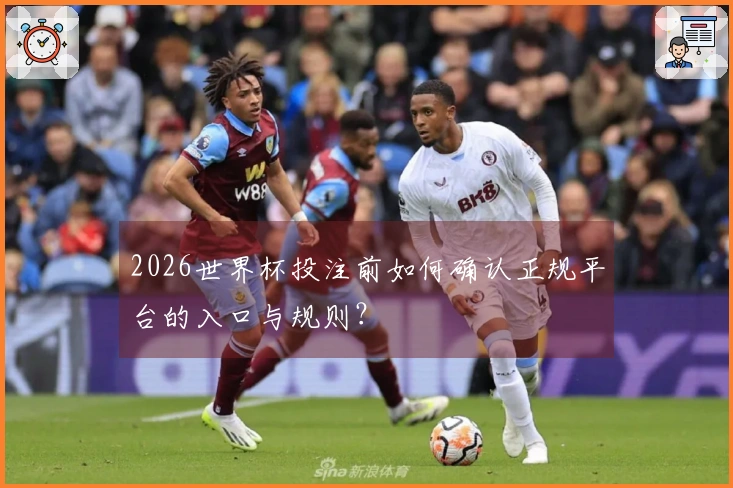 2026世界杯投注前如何确认正规平台的入口与规则？