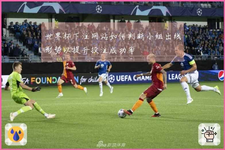 世界杯下注网站如何判断小组出线形势以提升投注成功率