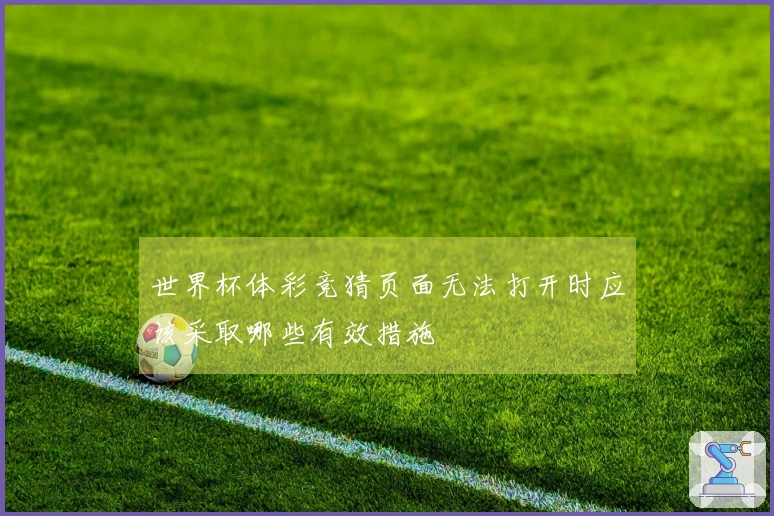 世界杯体彩竞猜页面无法打开时应该采取哪些有效措施