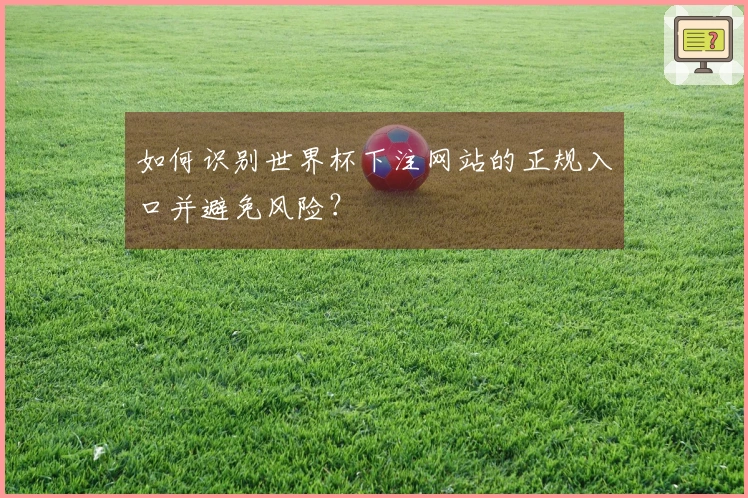 如何识别世界杯下注网站的正规入口并避免风险？