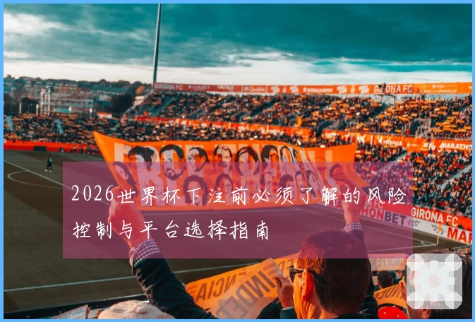 2026世界杯下注前必须了解的风险控制与平台选择指南