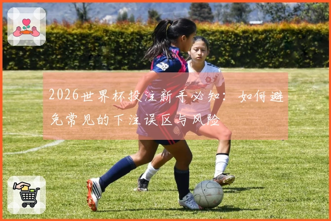 2026世界杯投注新手必知：如何避免常见的下注误区与风险