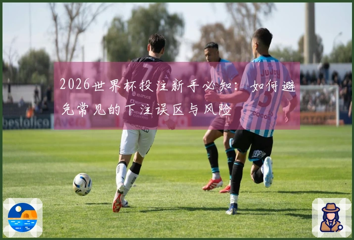 2026世界杯投注新手必知：如何避免常见的下注误区与风险